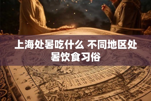 上海处暑吃什么 不同地区处暑饮食习俗