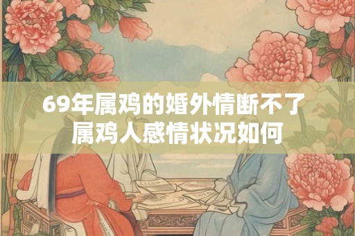 69年属鸡的婚外情断不了 属鸡人感情状况如何