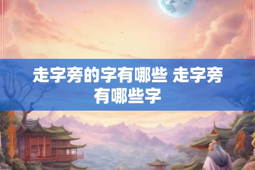走字旁的字有哪些 走字旁有哪些字