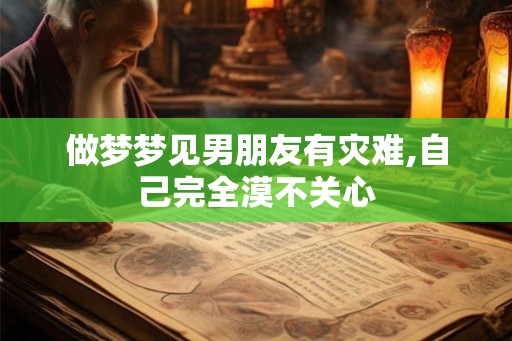 做梦梦见男朋友有灾难,自己完全漠不关心