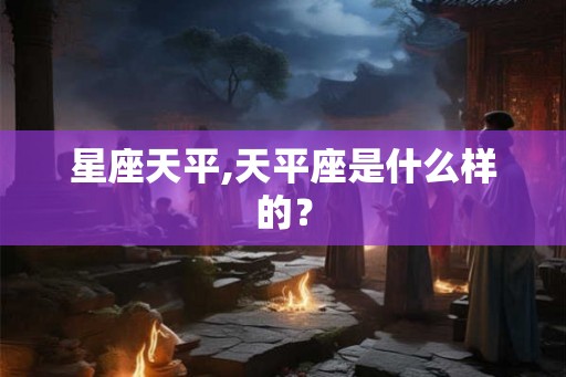 星座天平,天平座是什么样的? 星座天平,天平座是什么样的?