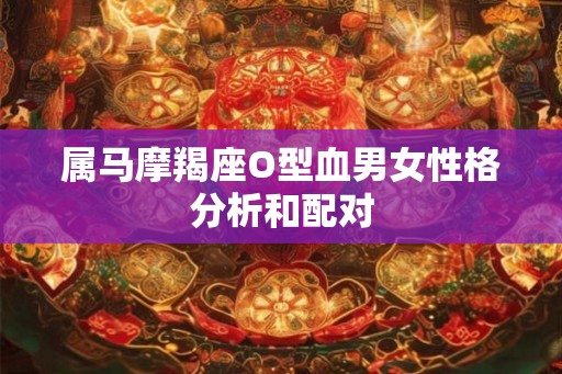 属马摩羯座O型血男女性格分析和配对