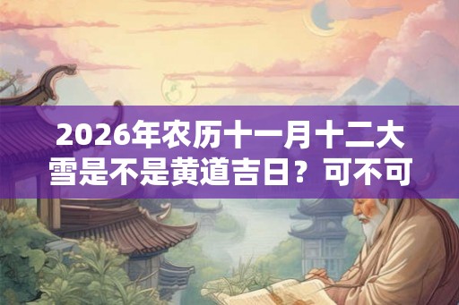 2026年农历十一月十二大雪是不是黄道吉日？可不可以祈福？