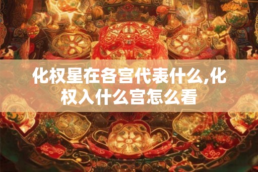 化权星在各宫代表什么,化权入什么宫怎么看
