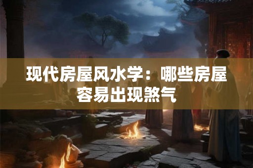 现代房屋风水学：哪些房屋容易出现煞气