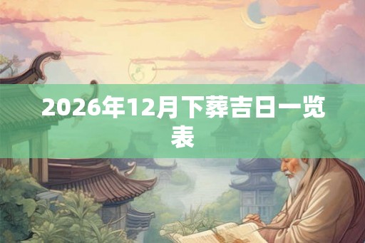2026年12月下葬吉日一览表