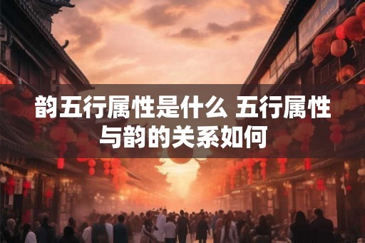 韵五行属性是什么 五行属性与韵的关系如何