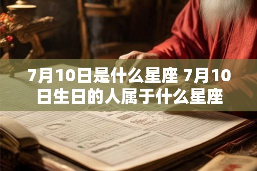 7月10日是什么星座 7月10日生日的人属于什么星座