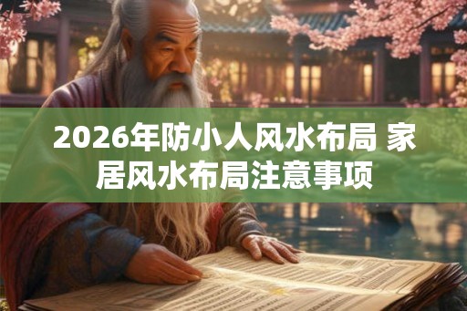 2026年防小人风水布局 家居风水布局注意事项