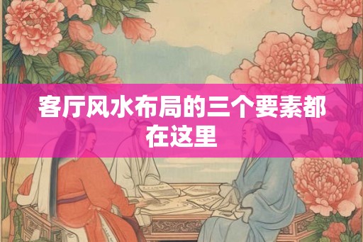 客厅风水布局的三个要素都在这里