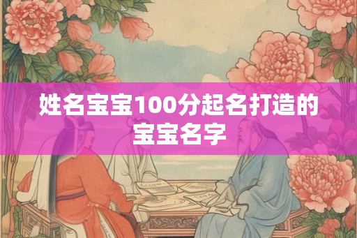 姓名宝宝100分起名打造的宝宝名字 姓名宝宝100分起名打造的宝宝名字