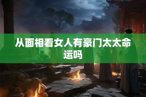从面相看女人有豪门太太命运吗