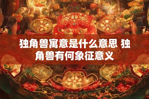 独角兽寓意是什么意思 独角兽有何象征意义