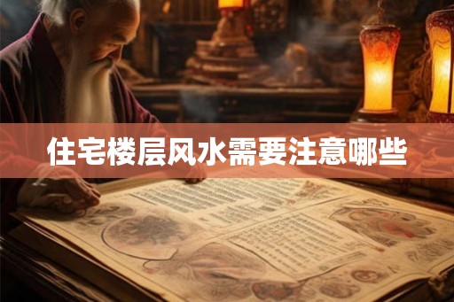 住宅楼层风水需要注意哪些