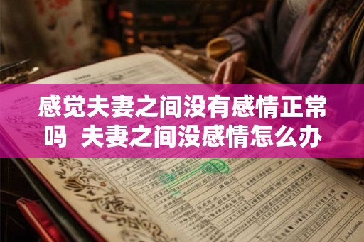 感觉夫妻之间没有感情正常吗  夫妻之间没感情怎么办