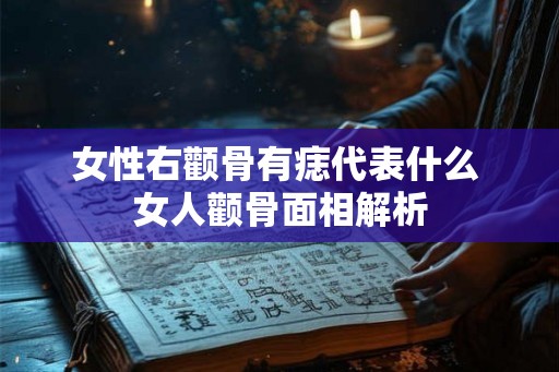 女性右颧骨有痣代表什么 女人颧骨面相解析
