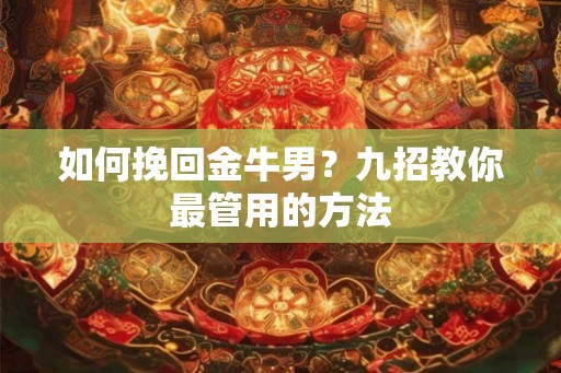 如何挽回金牛男？九招教你最管用的方法