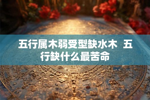 五行属木弱受型缺水木  五行缺什么最苦命