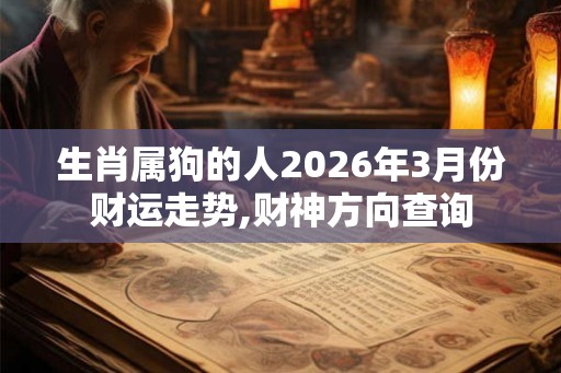 生肖属狗的人2026年3月份财运走势,财神方向查询