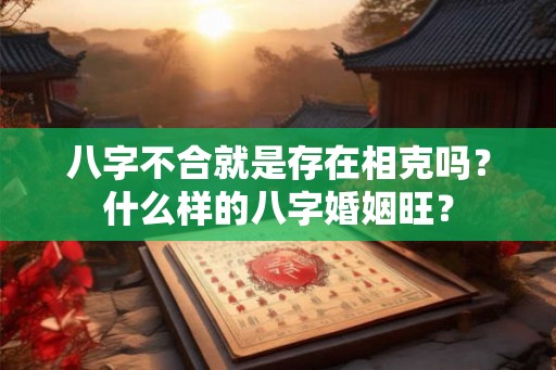 八字不合就是存在相克吗？什么样的八字婚姻旺？