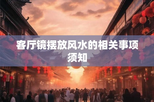 客厅镜摆放风水的相关事项须知