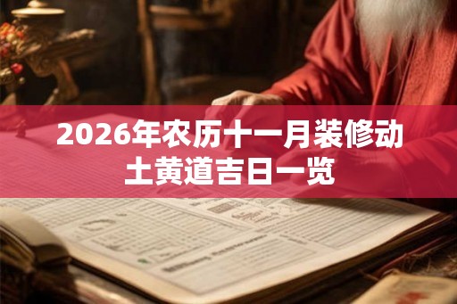 2026年农历十一月装修动土黄道吉日一览