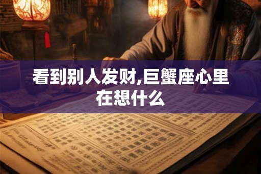 看到别人发财,巨蟹座心里在想什么 看到别人发财,巨蟹座心里在想什么
