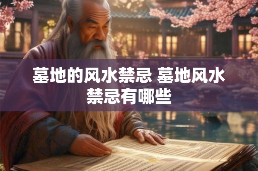 墓地的风水禁忌 墓地风水禁忌有哪些