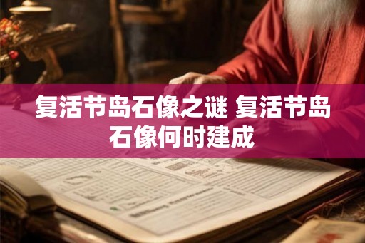 复活节岛石像之谜 复活节岛石像何时建成