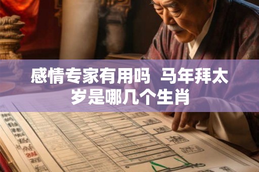 感情专家有用吗  马年拜太岁是哪几个生肖