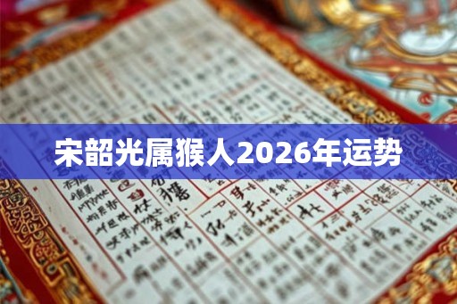 宋韶光属猴人2026年运势