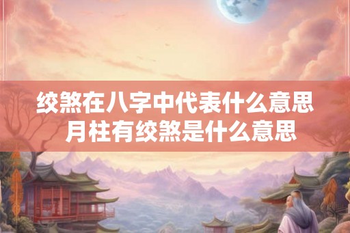 绞煞在八字中代表什么意思  月柱有绞煞是什么意思