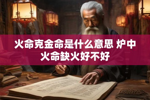 火命克金命是什么意思 炉中火命缺火好不好