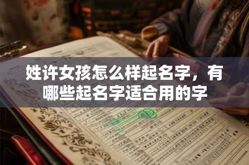 姓许女孩怎么样起名字，有哪些起名字适合用的字