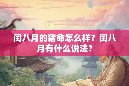 闰八月的猪命怎么样?闰八月有什么说法? 闰八月的猪命怎么样?闰八月有什么说法?