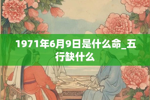1971年6月9日是什么命_五行缺什么