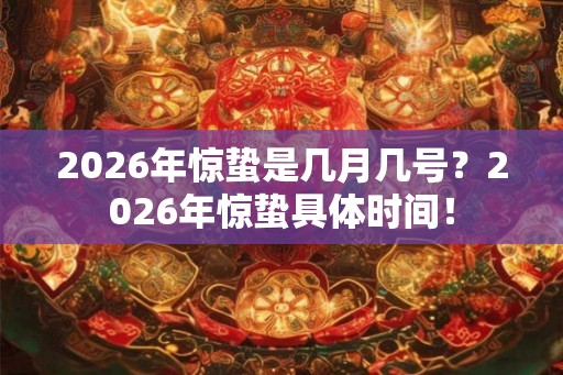 2026年惊蛰是几月几号?2026年惊蛰具体时间! 2026年惊蛰是几月几号?2026年惊蛰具体时间!
