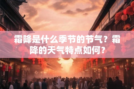 霜降是什么季节的节气？霜降的天气特点如何？