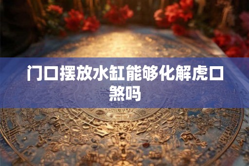 门口摆放水缸能够化解虎口煞吗
