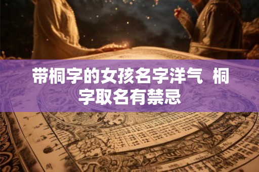 带桐字的女孩名字洋气  桐字取名有禁忌