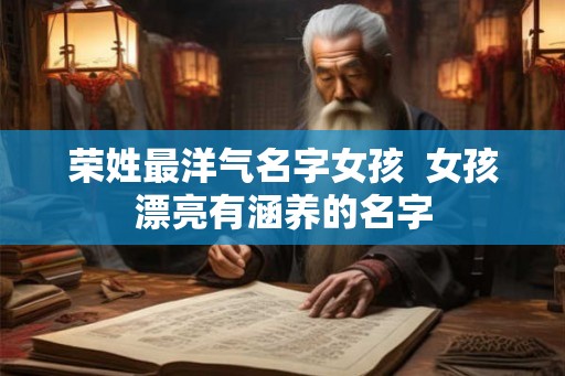 荣姓最洋气名字女孩  女孩漂亮有涵养的名字