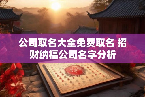 公司取名大全免费取名 招财纳福公司名字分析