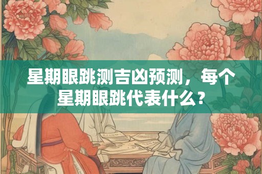 星期眼跳测吉凶预测，每个星期眼跳代表什么？