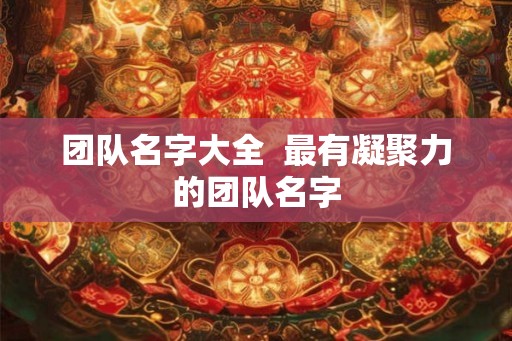 团队名字大全  最有凝聚力的团队名字