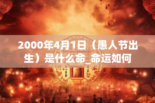2000年4月1日（愚人节出生）是什么命_命运如何