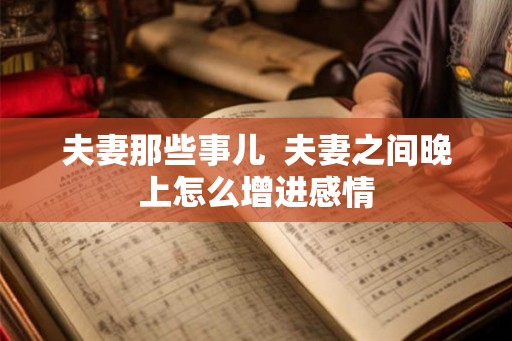 夫妻那些事儿  夫妻之间晚上怎么增进感情