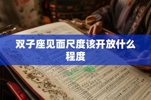 双子座见面尺度该开放什么程度