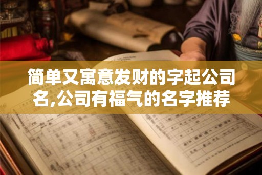 简单又寓意发财的字起公司名,公司有福气的名字推荐