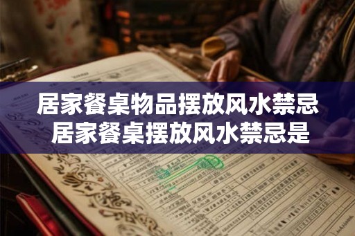 居家餐桌物品摆放风水禁忌 居家餐桌摆放风水禁忌是什么 居家餐桌物品摆放风水禁忌 居家餐桌摆放风水禁忌是什么