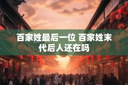 百家姓最后一位 百家姓末代后人还在吗